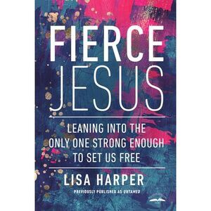 Fierce Jesus: Leaning Into the Only One Strong Enough to Set Us Free -- Lisa Har